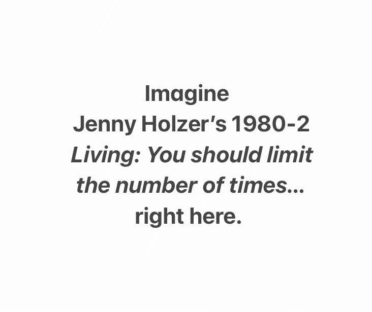 Imagine Jenny Holzer's 1980-2 Living: You should limit the number of times...