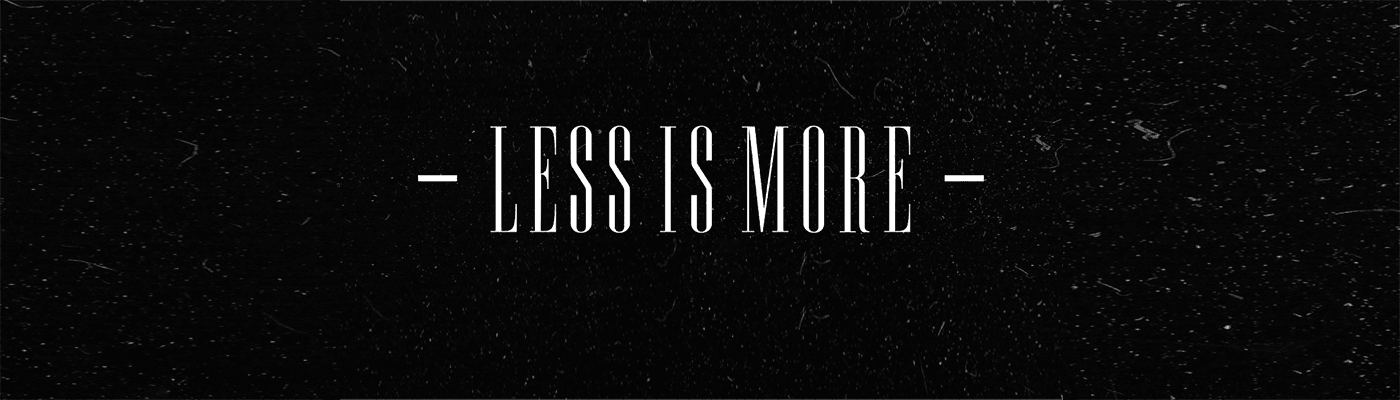 - LESS IS MORE -