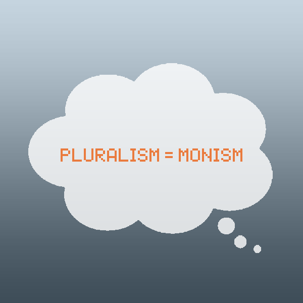 pluralism = monism.
