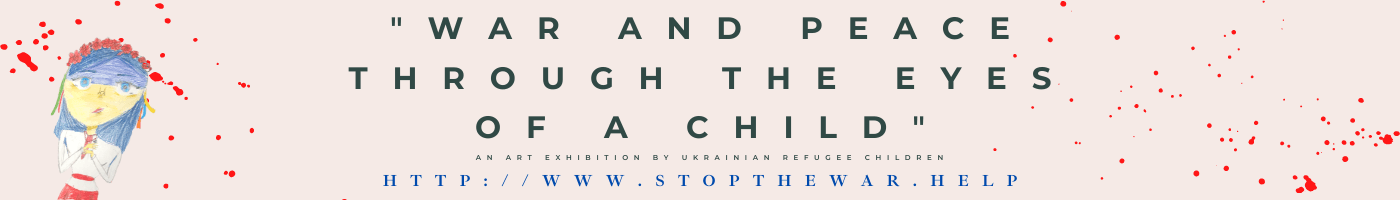 War and Peace Through the Eyes of a Child  - An Art Exhibition by Ukrainian Refugee Children
