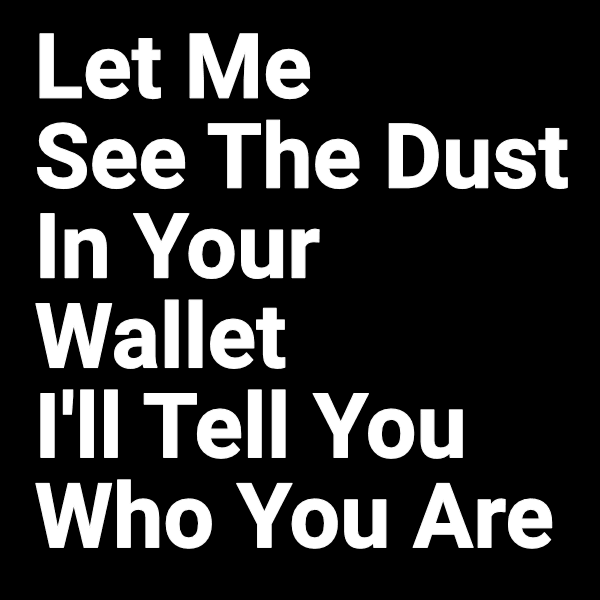 #6 Let Me See The Dust In Your Wallet I'll Tell You Who You Are