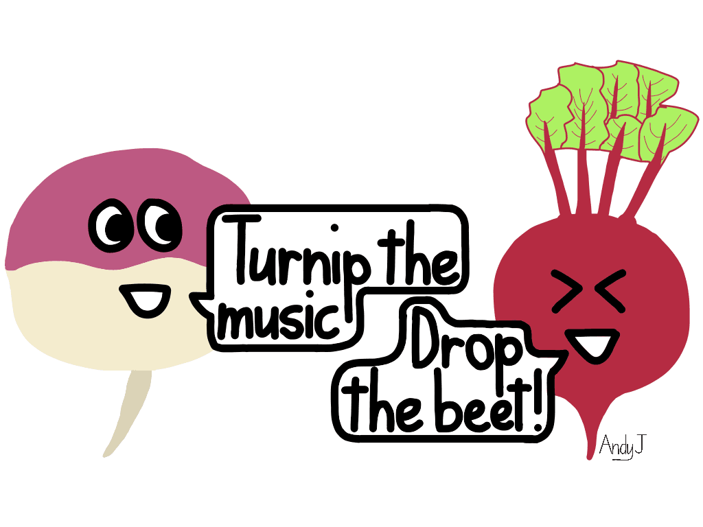 Turnip the music. Drop the beet. 