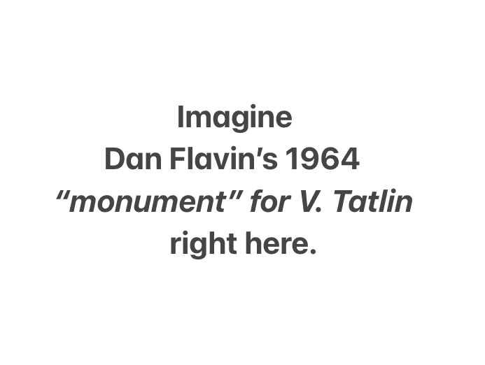 Imagine Dan Flavin's 1964 "monument" for V. Tatlin