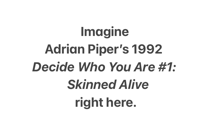 Imagine Adrian Piper's 1992 Decide Who You Are #1: Skinned Alive