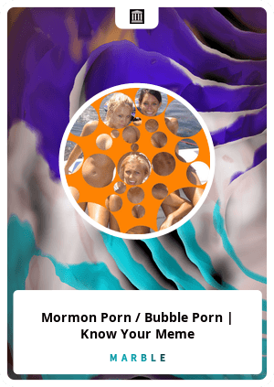 Mormon Porn Bubble Porn Know Your Meme MarbleCards OpenSea 