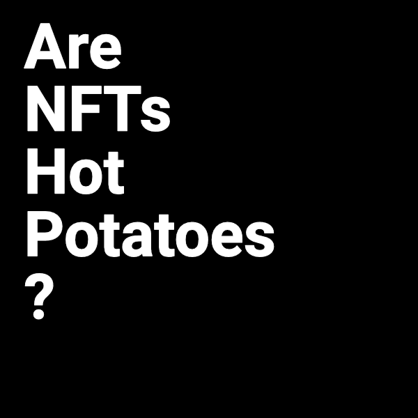 #1 Are NFTs Hot Potatoes ?