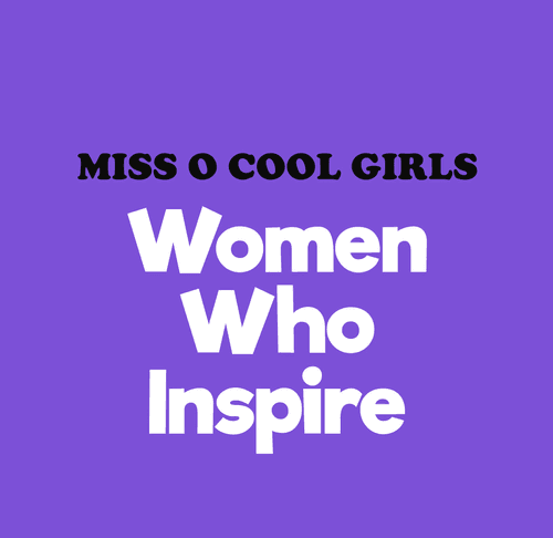 Miss O Cool Girls- Women Who Inspire