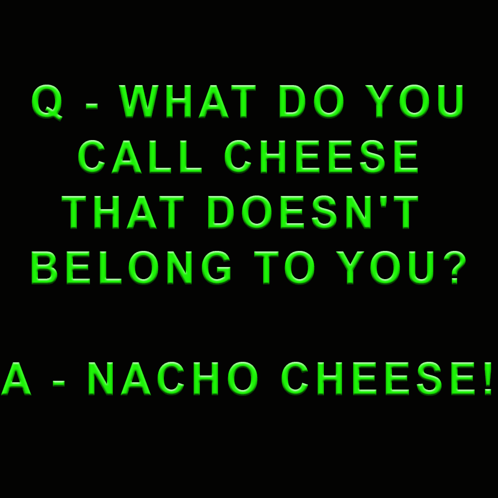 What do you call cheese that doesn't belong to you? Nacho cheese