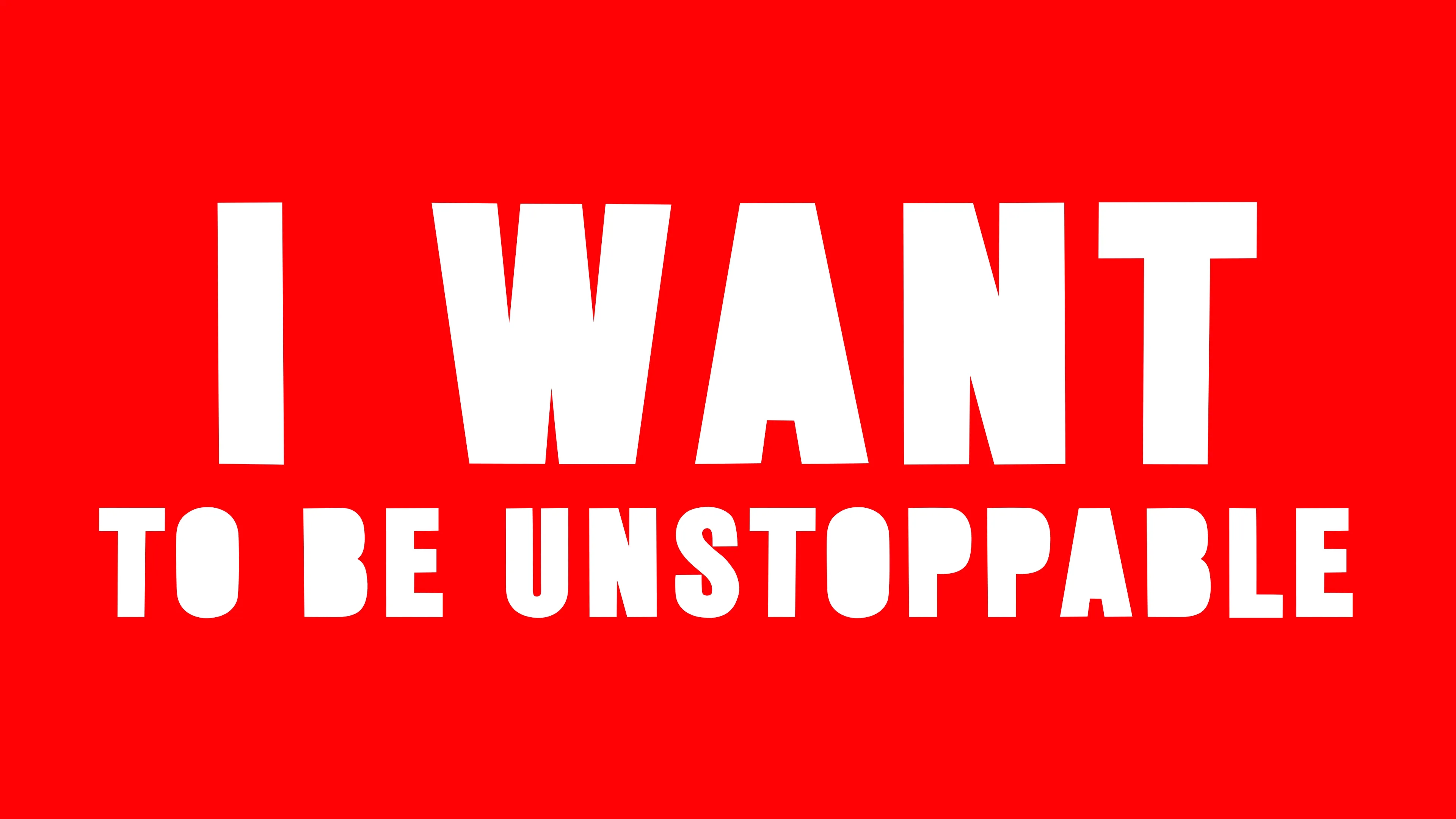 I WANT TO BE UNSTOPPABLE