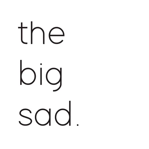 the big sad.