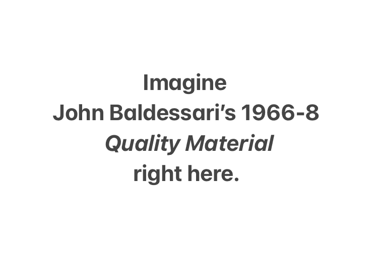 Imagine John Baldessari's 1966-8 Quality Material