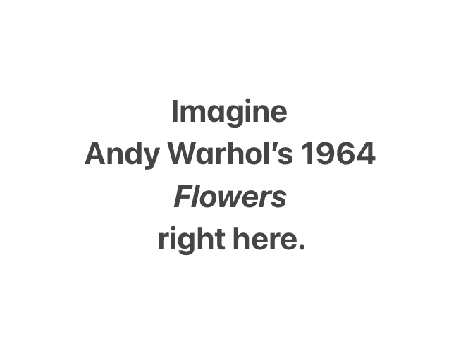 Imagine Andy Warhol's 1964 Flowers