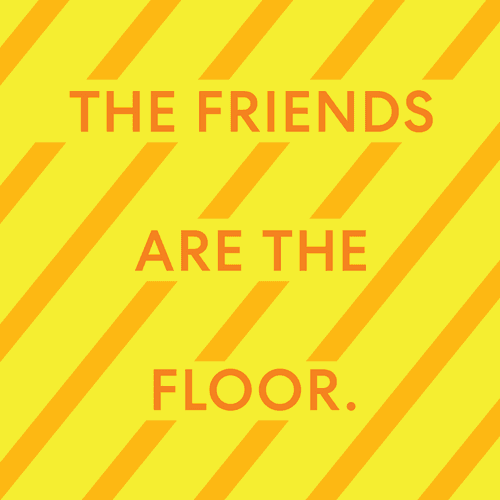 THE FRIENDS ARE THE FLOOR
