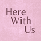Here with us