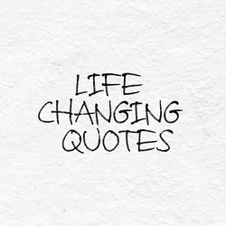 LIFE CHANGING QUOTES