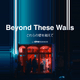 Beyond These Walls