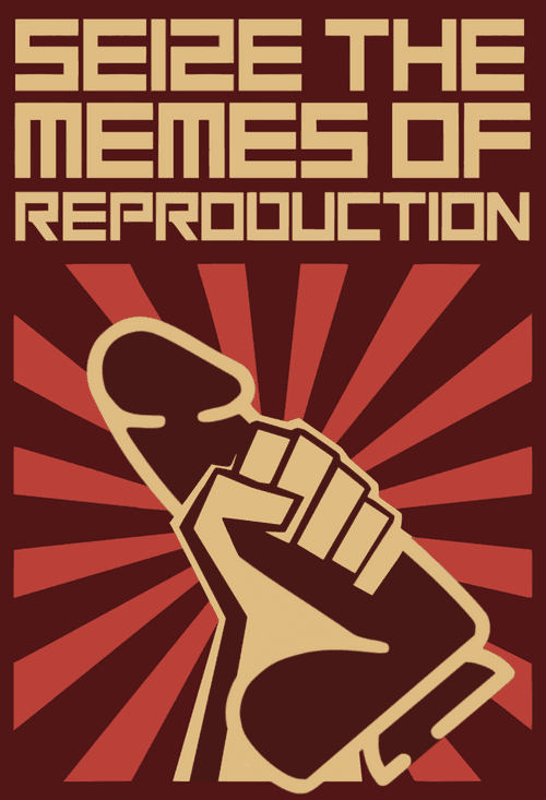 SEIZE THE MEMES OF REPRODUCTION