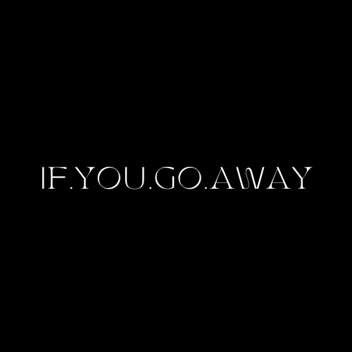 IF YOU GO AWAY
