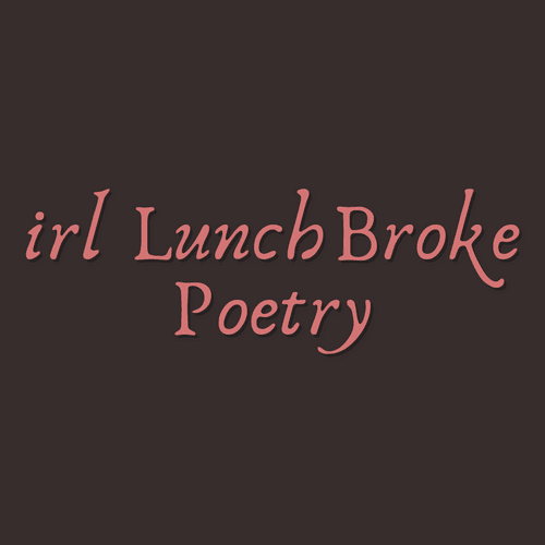 irl LunchBroke Poetry