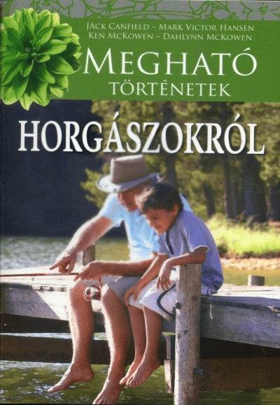 Meghato tortenetek horgaszokrol - Jack Canfield, Mark Victor Hansen ...