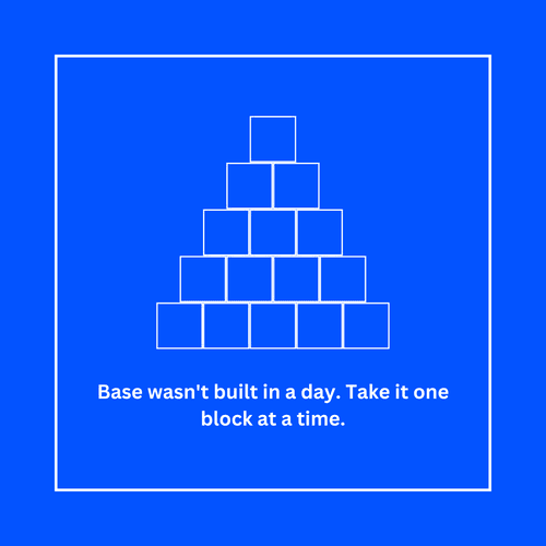 Base wasn't built in a day.
